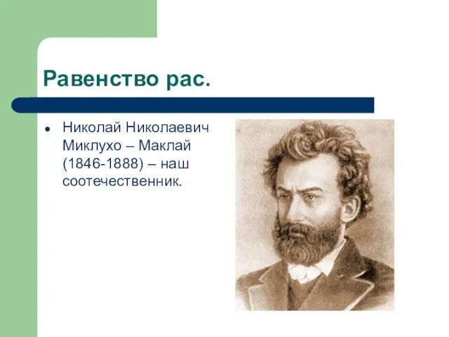 Равенство рас. Николай Николаевич Миклухо – Маклай (1846-1888) – наш соотечественник.