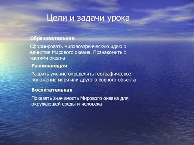 Цели и задачи урока Образовательная Сформировать мировоззренческую идею о единстве Мирового океана.