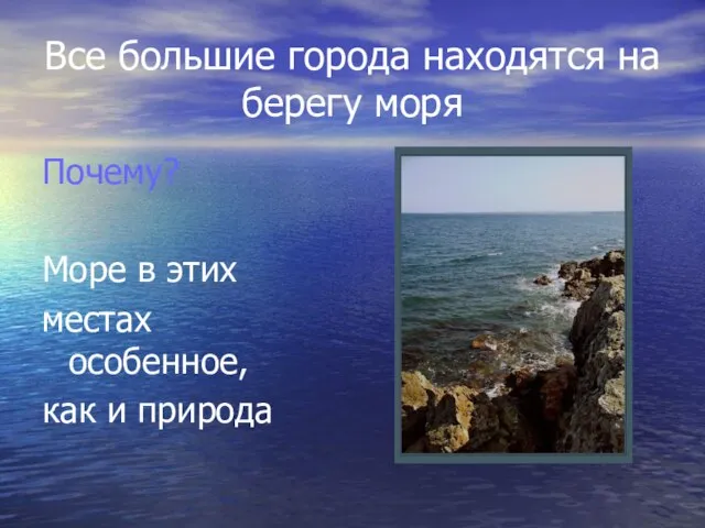 Все большие города находятся на берегу моря Почему? Море в этих местах особенное, как и природа