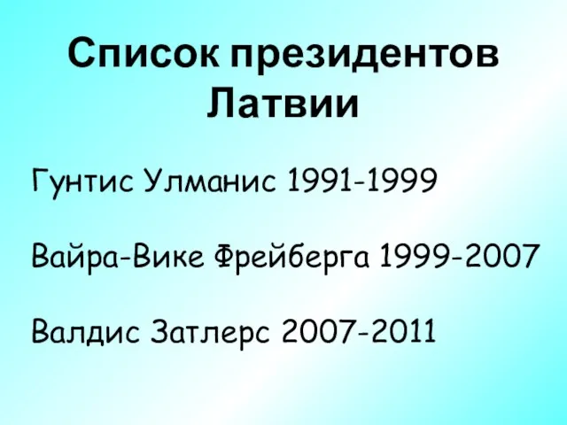 Список президентов Латвии Гунтис Улманис 1991-1999 Вайра-Вике Фрейберга 1999-2007 Валдис Затлерс 2007-2011