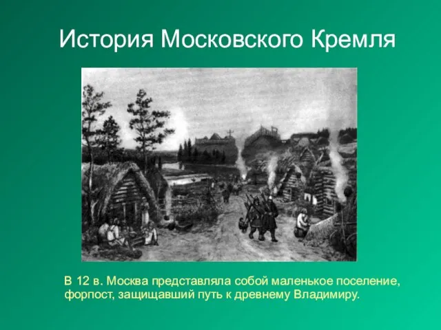 История Московского Кремля В 12 в. Москва представляла собой маленькое поселение, форпост,