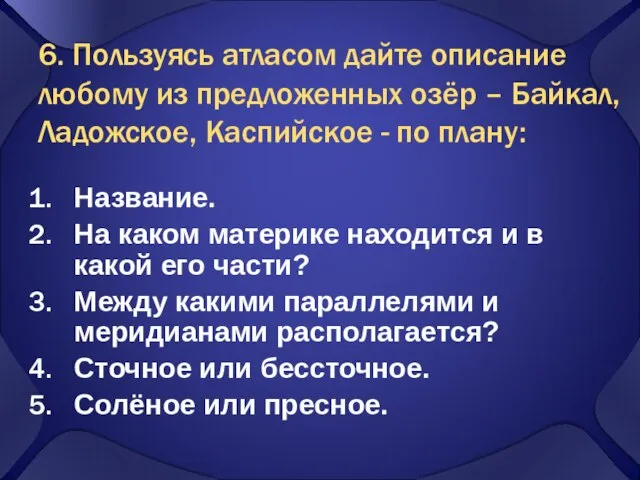 6. Пользуясь атласом дайте описание любому из предложенных озёр – Байкал, Ладожское,