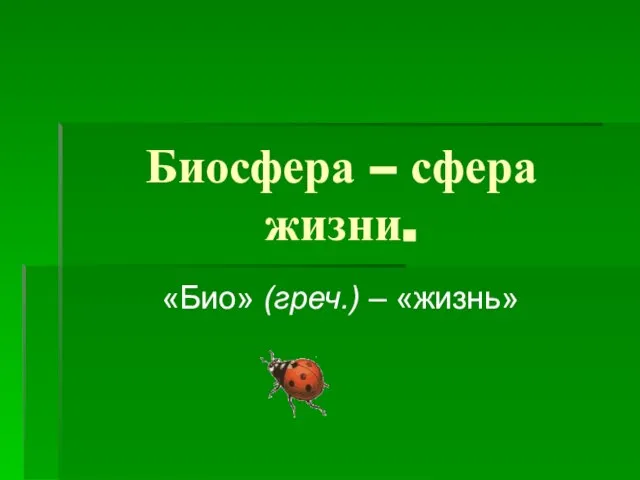 Биосфера – сфера жизни. «Био» (греч.) – «жизнь»