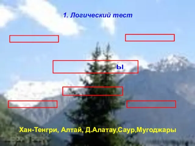 ы 1. Логический тест Хан-Тенгри, Алтай, Д.Алатау,Саур,Мугоджары