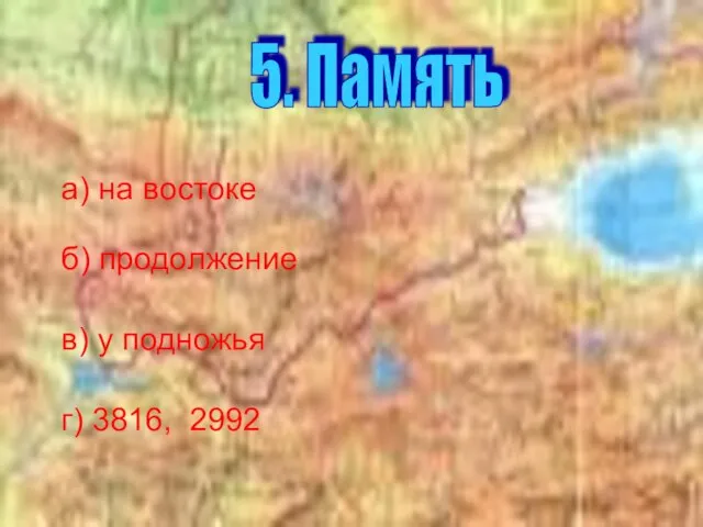 а) на востоке б) продолжение в) у подножья г) 3816, 2992 5. Память