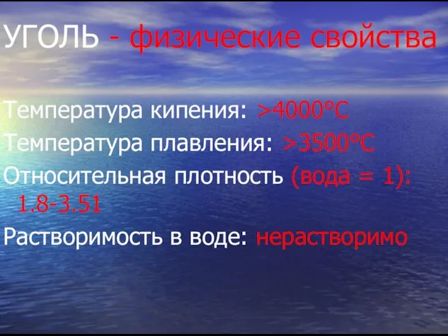 УГОЛЬ - физические свойства Температура кипения: >4000°C Температура плавления: >3500°C Относительная плотность