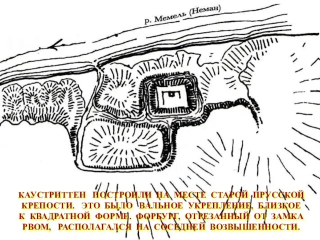 КАУСТРИТТЕН ПОСТРОИЛИ НА МЕСТЕ СТАРОЙ ПРУССКОЙ КРЕПОСТИ. ЭТО БЫЛО ВАЛЬНОЕ УКРЕПЛЕНИЕ, БЛИЗКОЕ