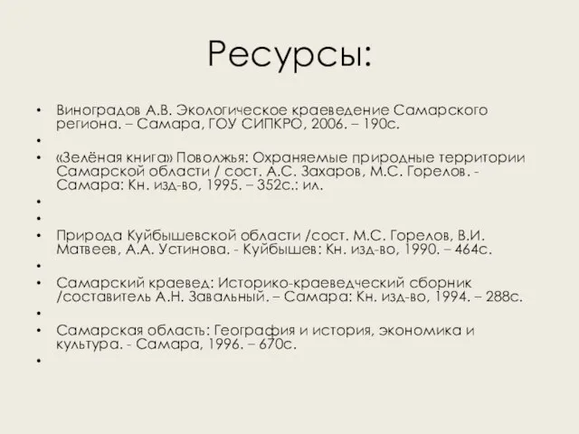 Ресурсы: Виноградов А.В. Экологическое краеведение Самарского региона. – Самара, ГОУ СИПКРО, 2006.