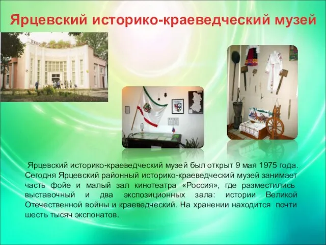 Ярцевский историко-краеведческий музей Ярцевский историко-краеведческий музей был открыт 9 мая 1975 года.