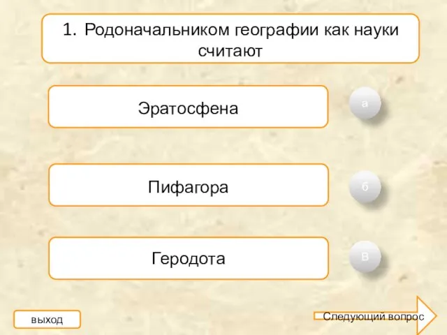 а б В 1. Родоначальником географии как науки считают Эратосфена Пифагора Геродота выход Следующий вопрос