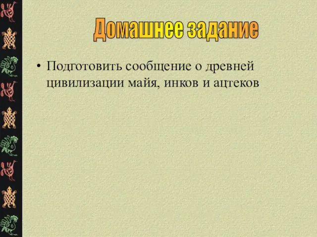 Подготовить сообщение о древней цивилизации майя, инков и ацтеков Домашнее задание