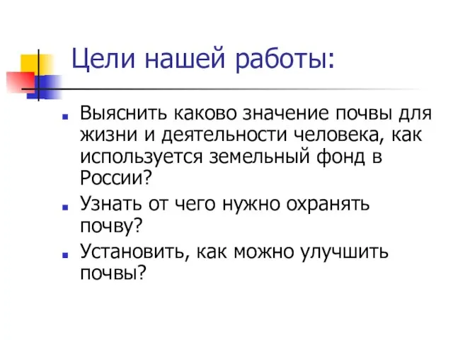 Цели нашей работы: Выяснить каково значение почвы для жизни и деятельности человека,