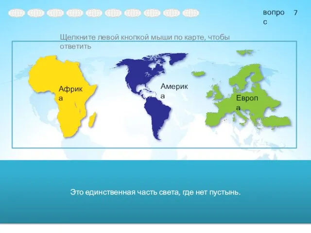 Это единственная часть света, где нет пустынь. Африка Америка Европа 7