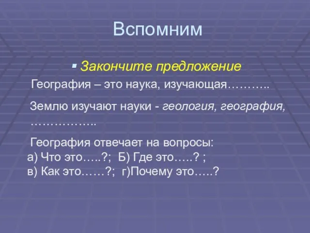 Вспомним Закончите предложение Землю изучают науки - геология, география, …………….. География –