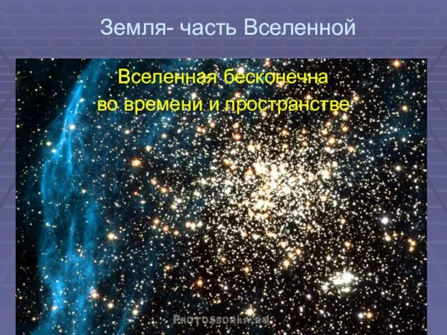 Земля- часть Вселенной Вселенная бесконечна во времени и пространстве