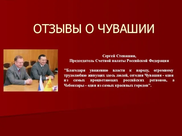 ОТЗЫВЫ О ЧУВАШИИ Сергей Степашин, Председатель Счетной палаты Российской Федерации "Благодаря уважению