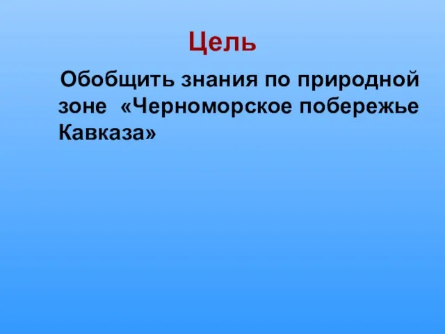 Цель Обобщить знания по природной зоне «Черноморское побережье Кавказа»