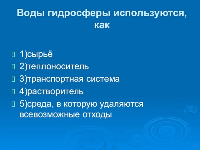 Воды гидросферы используются, как 1)сырьё 2)теплоноситель 3)транспортная система 4)растворитель 5)среда, в которую удаляются всевозможные отходы