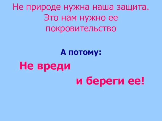 Не природе нужна наша защита. Это нам нужно ее покровительство А потому: