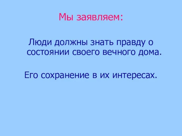 Мы заявляем: Люди должны знать правду о состоянии своего вечного дома. Его сохранение в их интересах.