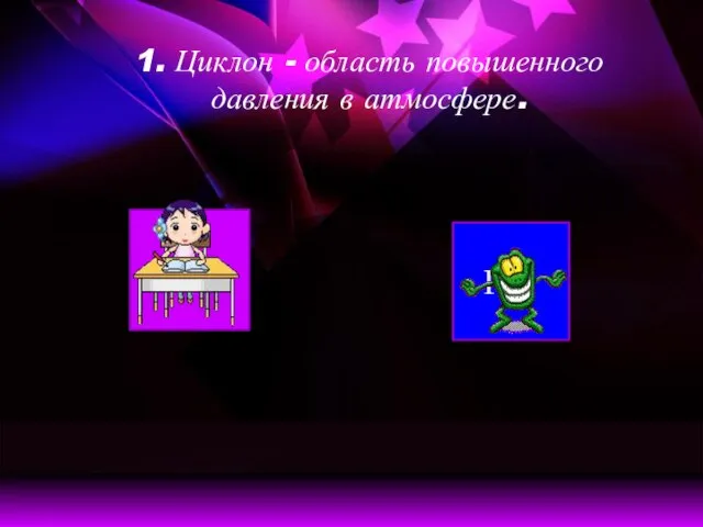 1. Циклон - область повышенного давления в атмосфере. Да Нет