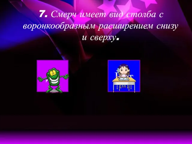 7. Смерч имеет вид столба с воронкообразным расширением снизу и сверху. Да Нет