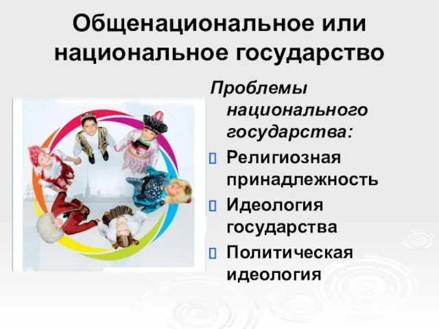 Общенациональное или национальное государство Проблемы национального государства: Религиозная принадлежность Идеология государства Политическая идеология