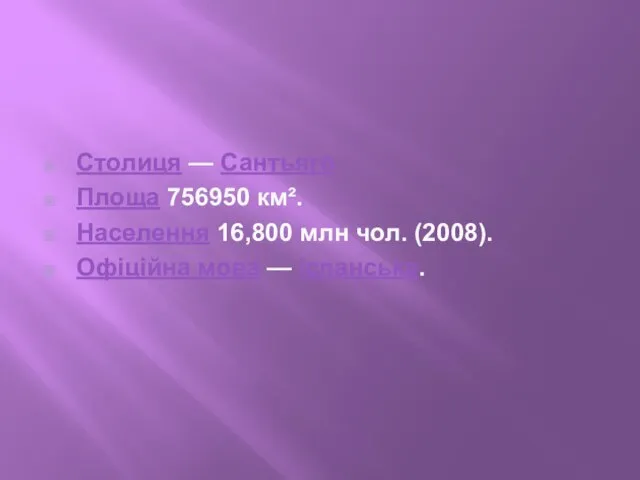 Столиця — Сантьяго Площа 756950 км². Населення 16,800 млн чол. (2008). Офіційна мова — іспанська.