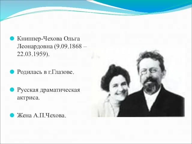 Книппер-Чехова Ольга Леонардовна (9.09.1868 – 22.03.1959). Родилась в г.Глазове. Русская драматическая актриса. Жена А.П.Чехова.