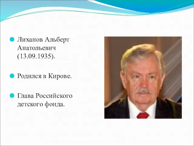 Лиханов Альберт Анатольевич (13.09.1935). Родился в Кирове. Глава Российского детского фонда.