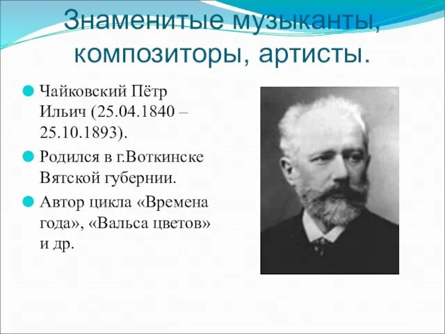 Знаменитые музыканты, композиторы, артисты. Чайковский Пётр Ильич (25.04.1840 – 25.10.1893). Родился в