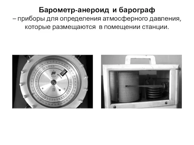 Барометр-анероид и барограф – приборы для определения атмосферного давления, которые размещаются в помещении станции.