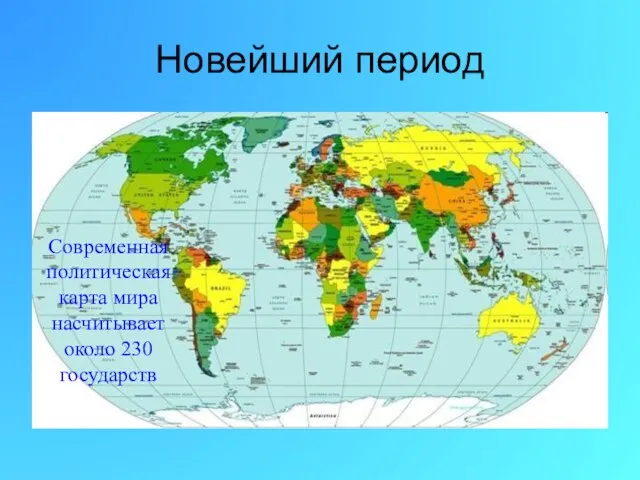 Новейший период Современная политическая карта мира насчитывает около 230 государств