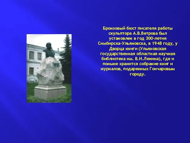 Бронзовый бюст писателя работы скульптора А.В.Ветрова был установлен в год 300-летия Симбирска-Ульяновска,
