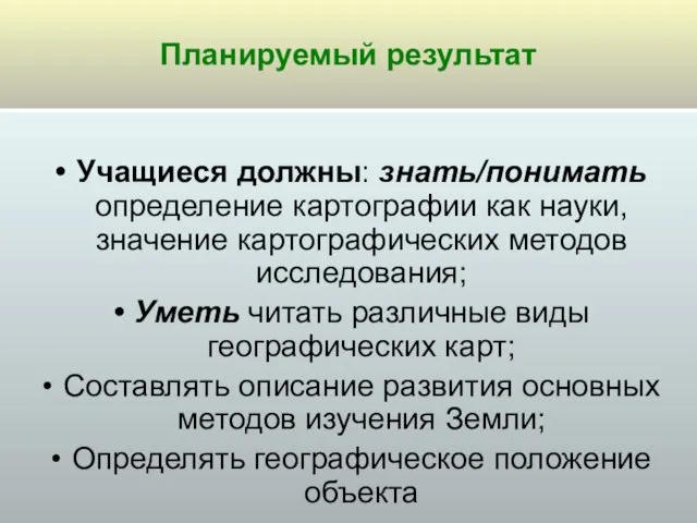 Учащиеся должны: знать/понимать определение картографии как науки, значение картографических методов исследования; Уметь