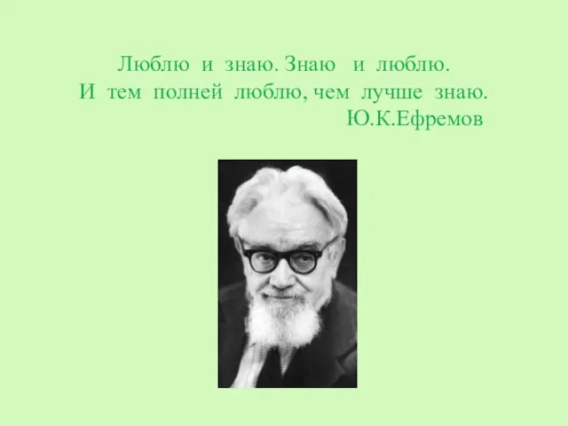 Люблю и знаю. Знаю и люблю. И тем полней люблю, чем лучше знаю. Ю.К.Ефремов