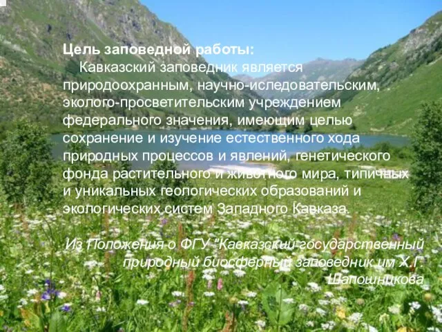 Цель заповедной работы: Кавказский заповедник является природоохранным, научно-иследовательским, эколого-просветительским учреждением федерального значения,