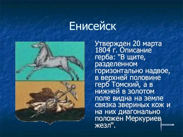 Енисейск Утвержден 20 марта 1804 г. Описание герба: "В щите, разделенном горизонтально