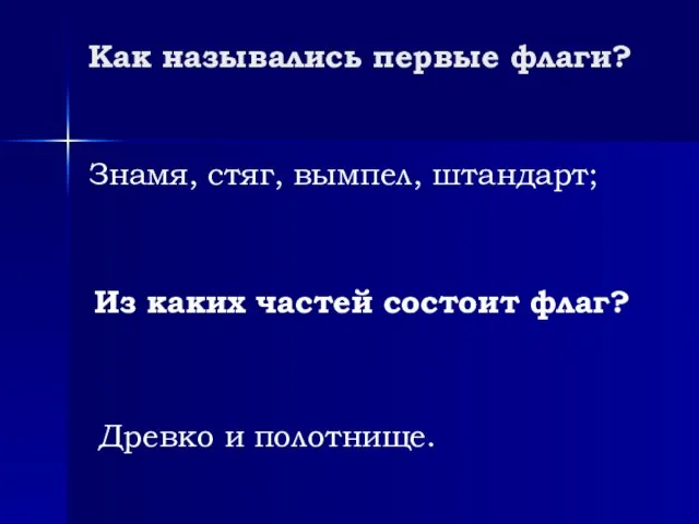 Как назывались первые флаги? Знамя, стяг, вымпел, штандарт; Из каких частей состоит флаг? Древко и полотнище.