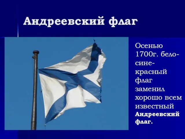Андреевский флаг Осенью 1700г. бело-сине-красный флаг заменил хорошо всем известный Андреевский флаг.