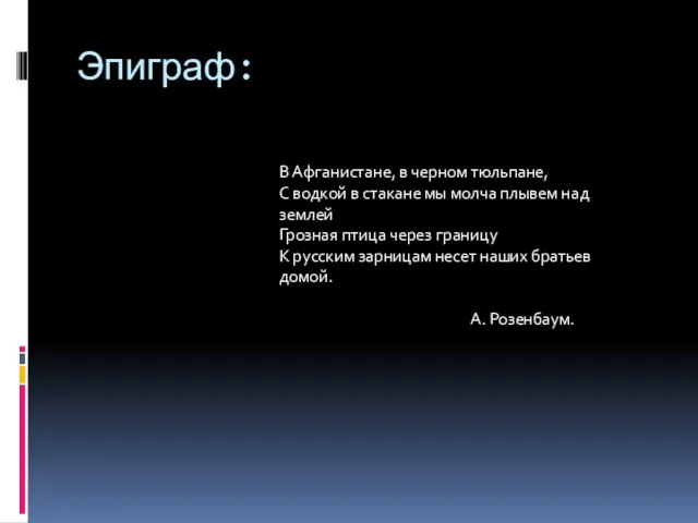 Эпиграф: В Афганистане, в черном тюльпане, C водкой в стакане мы молча