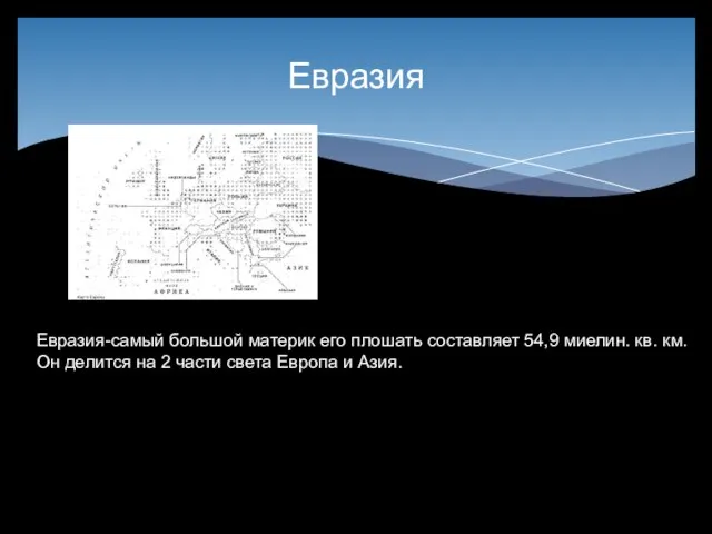 Евразия Евразия-самый большой материк его плошать составляет 54,9 миелин. кв. км. Он