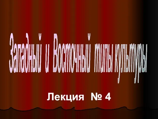 Лекция № 4 Западный и Восточный типы культуры