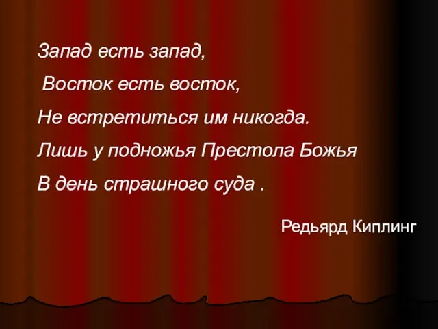 Запад есть запад, Восток есть восток, Не встретиться им никогда. Лишь у