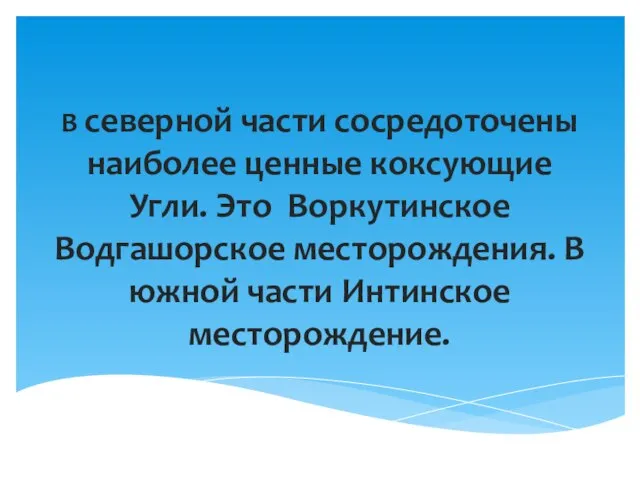 В северной части сосредоточены наиболее ценные коксующие Угли. Это Воркутинское Водгашорское месторождения.