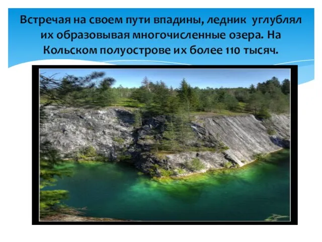 Встречая на своем пути впадины, ледник углублял их образовывая многочисленные озера. На