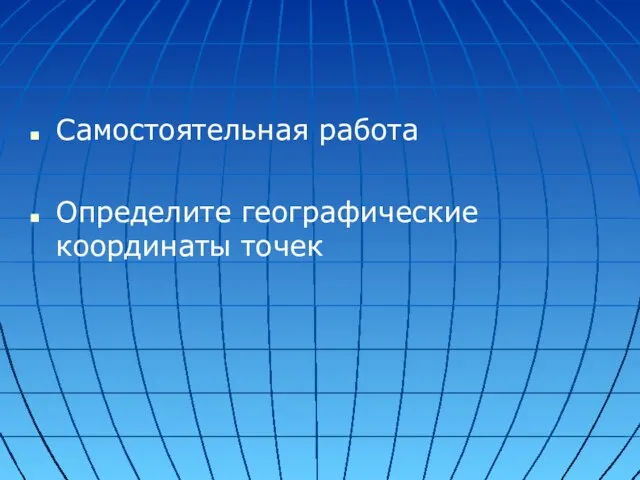 Самостоятельная работа Определите географические координаты точек