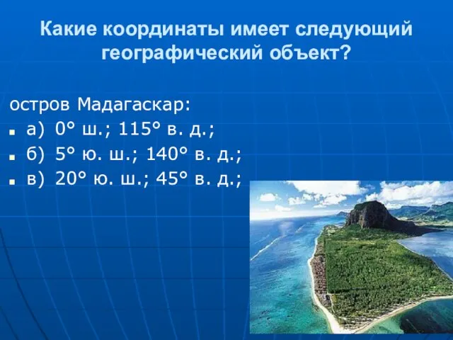 Какие координаты имеет следующий географический объект? остров Мадагаскар: а) 0° ш.; 115°