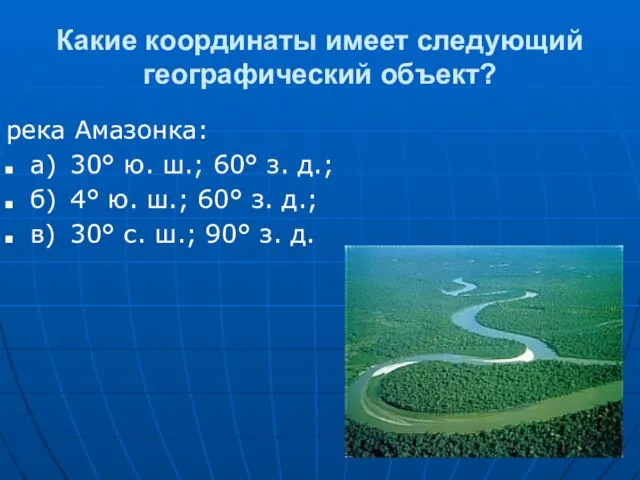 Какие координаты имеет следующий географический объект? река Амазонка: а) 30° ю. ш.;