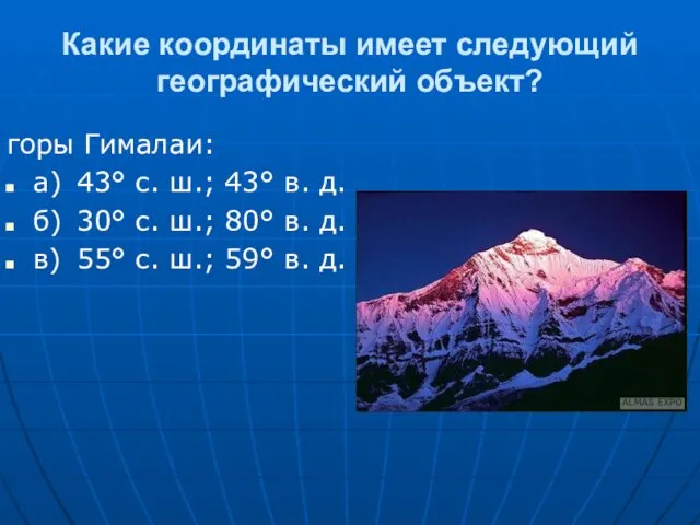 Какие координаты имеет следующий географический объект? горы Гималаи: а) 43° с. ш.;